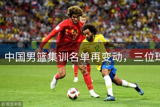 中国男篮集训名单再变动，三位球员离队引发战术思考