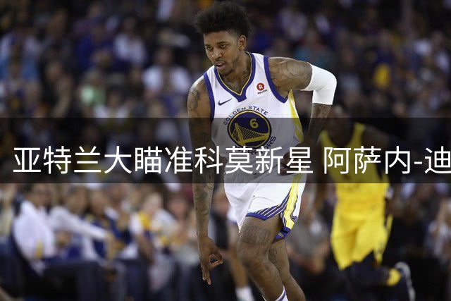 亚特兰大瞄准科莫新星 阿萨内-迪奥或成今夏重磅引援