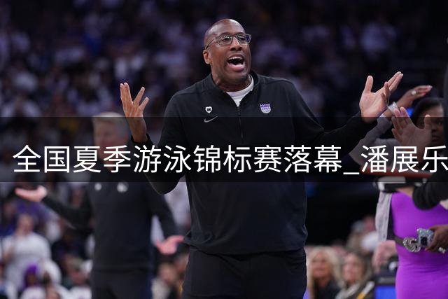 全国夏季游泳锦标赛落幕 潘展乐覃海洋分获金牌