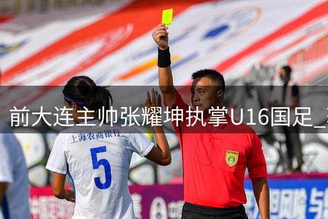 前大连主帅张耀坤执掌U16国足 获老东家力挺
