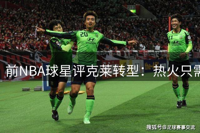 前NBA球星评克莱转型：热火只需其专注投射 已非勇士时期全能战士