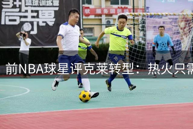 前NBA球星评克莱转型：热火只需其专注投射 已非勇士时期全能战士