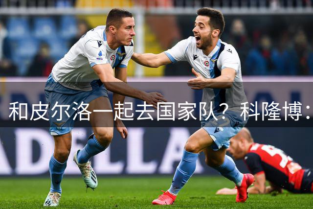 和皮尔洛一起去国家队？科隆博：那是梦想，但我会为此努力