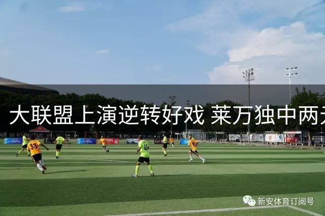 大联盟上演逆转好戏 莱万独中两元助芝加哥火焰2-1力克夏洛特