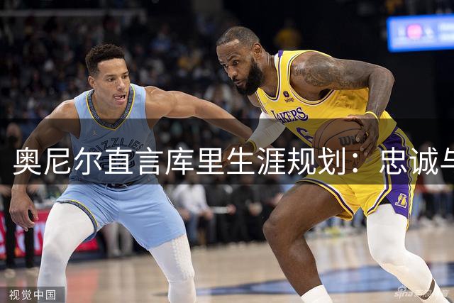 奥尼尔直言库里生涯规划：忠诚与薪资同样重要 球员应权衡竞技与商业价值