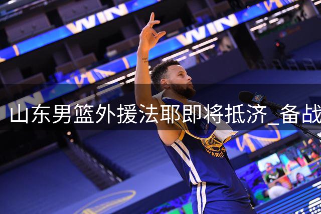 山东男篮外援法耶即将抵济 备战计划正式敲定
