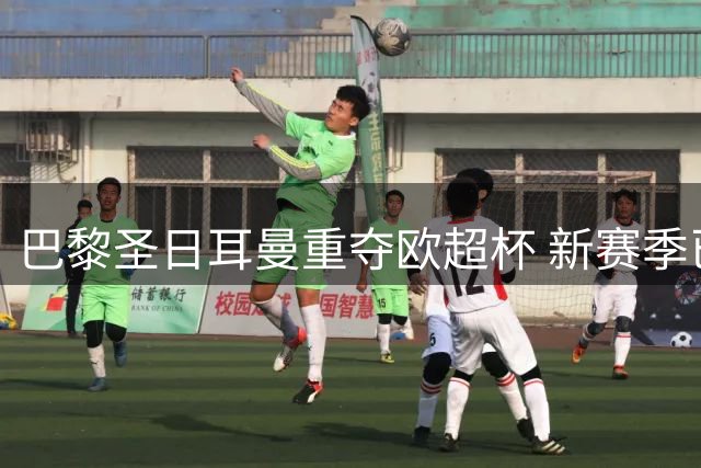 巴黎圣日耳曼重夺欧超杯 新赛季已揽四冠显王者之气