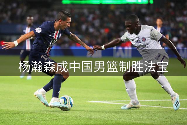 杨瀚森成中国男篮制胜法宝