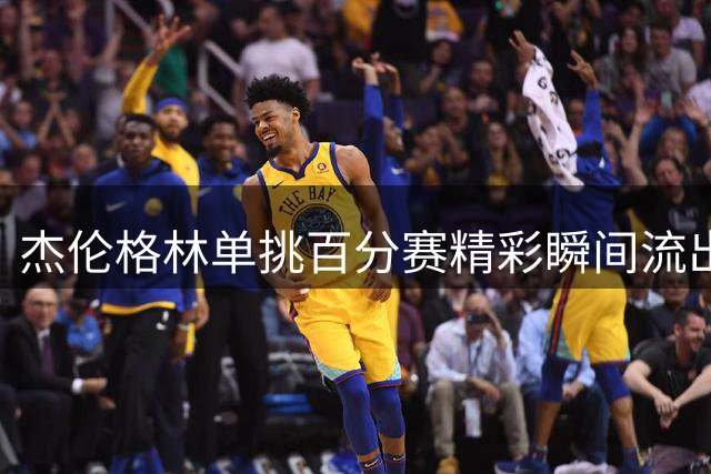 杰伦格林单挑百分赛精彩瞬间流出 展现超强抗压能力