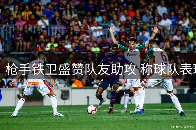 枪手铁卫盛赞队友助攻 称球队表现几近完美