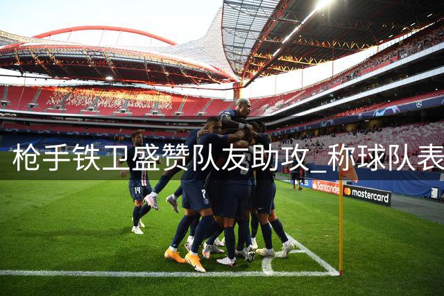 枪手铁卫盛赞队友助攻 称球队表现几近完美
