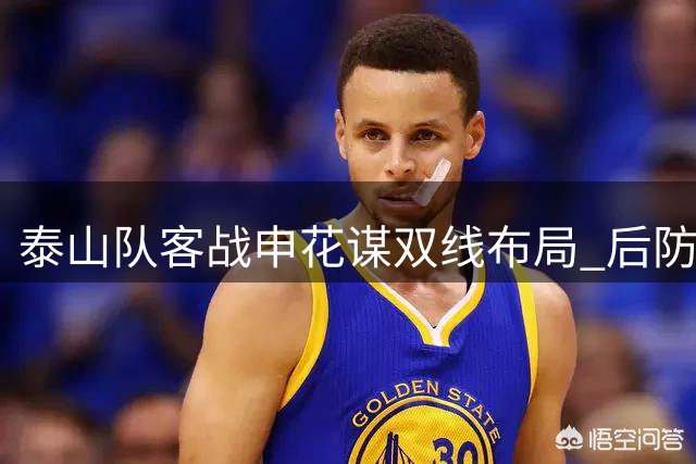 泰山队客战申花谋双线布局 后防弱点成胜负关键