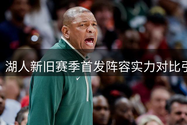 湖人新旧赛季首发阵容实力对比引发热议