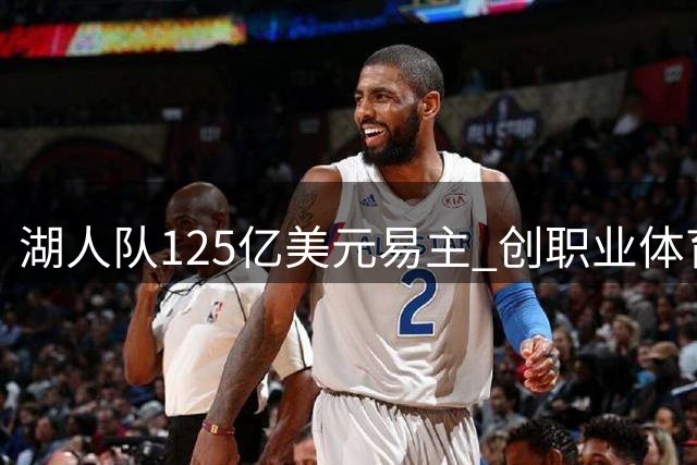 湖人队125亿美元易主 创职业体育俱乐部交易新高