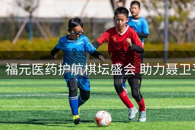 福元医药护航棋坛盛会 助力聂卫平杯打造顶级赛事