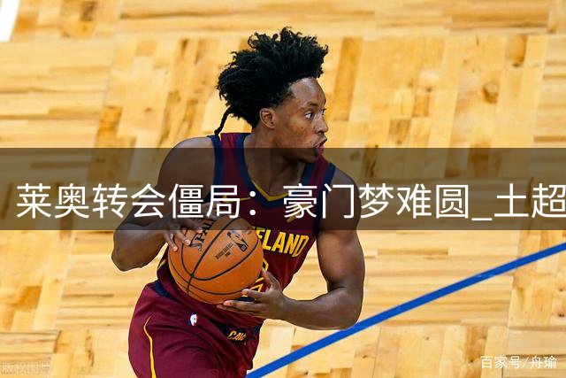 莱奥转会僵局：豪门梦难圆 土超成唯一选择