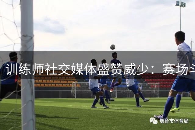 训练师社交媒体盛赞威少：赛场斗士精神激励众人