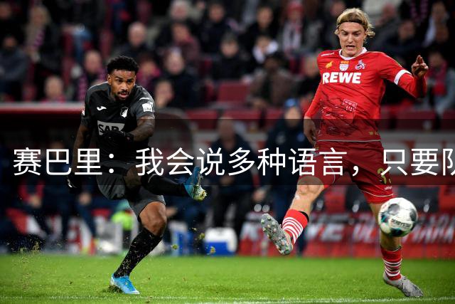 赛巴里：我会说多种语言，只要队友有需要我都会帮助他们