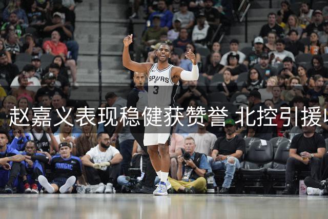 赵嘉义表现稳健获赞誉 北控引援收获超值锋线战力