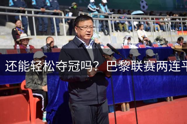 还能轻松夺冠吗？巴黎联赛两连平 法超杯不敌朗斯 仅欧超杯取胜