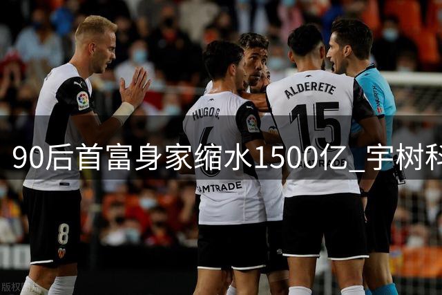 90后首富身家缩水1500亿 宇树科技上市次日市值暴跌